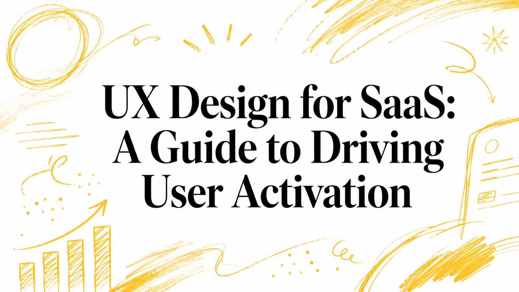 UX Design for SaaS: A Guide to Driving User Activation
