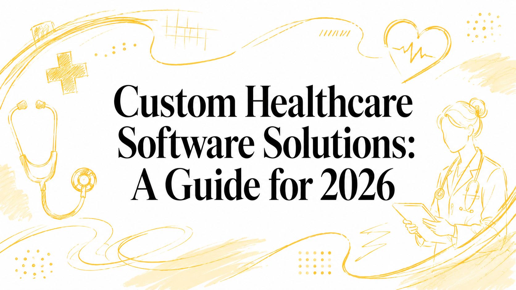 Custom Healthcare Software Solutions: A Guide for 2026