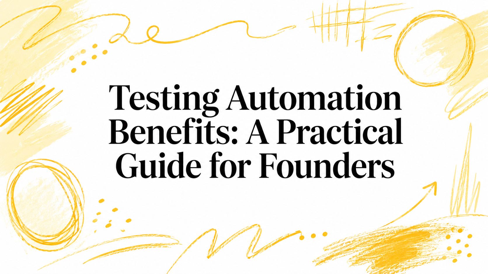 Testing Automation Benefits: A Practical Guide for Founders