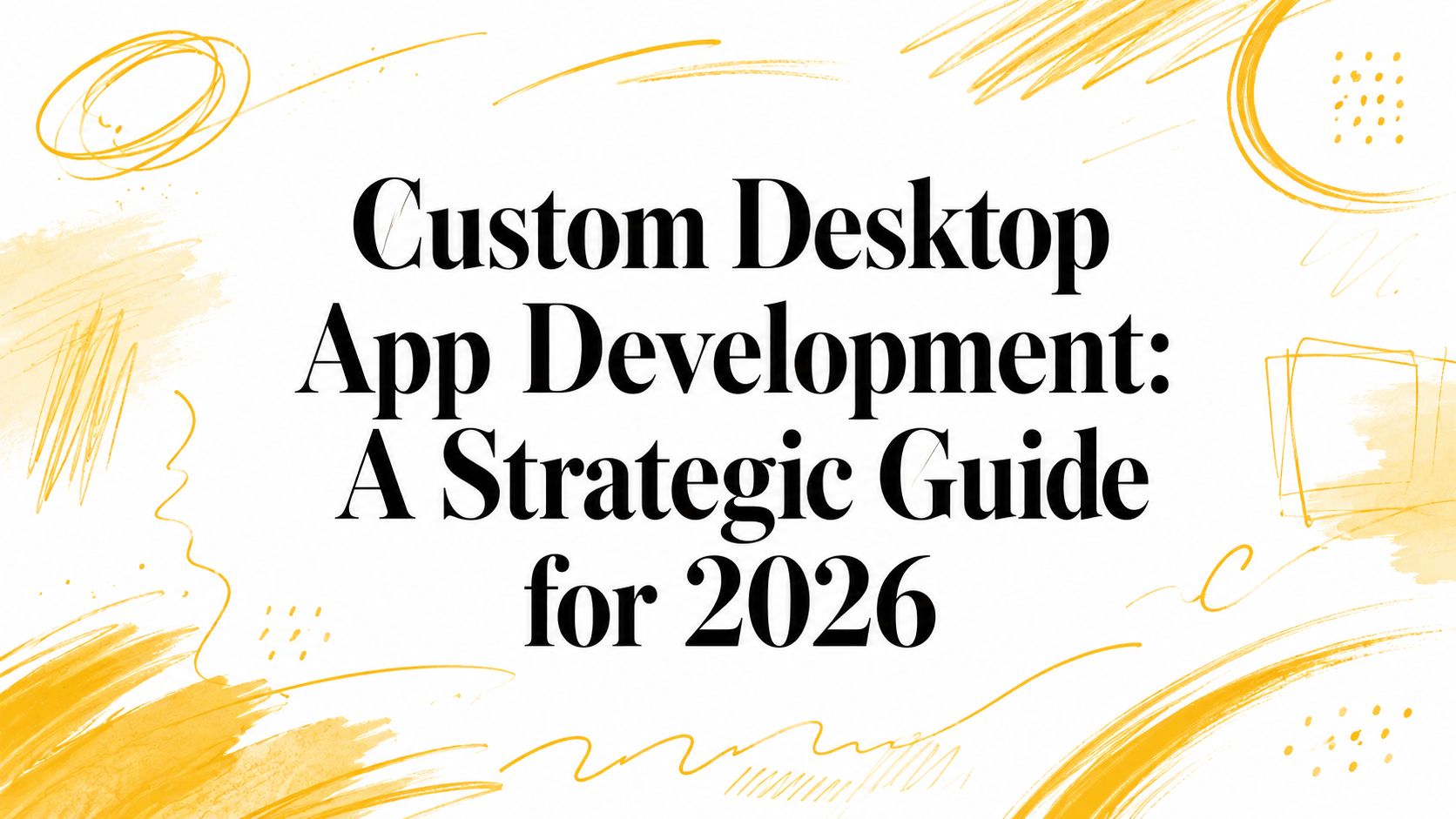 Custom Desktop App Development: A Strategic Guide for 2026