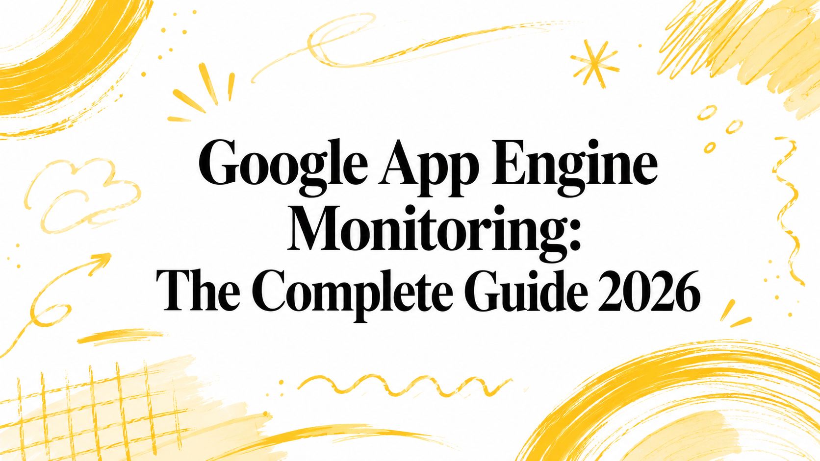Google App Engine Monitoring: The Complete Guide 2026