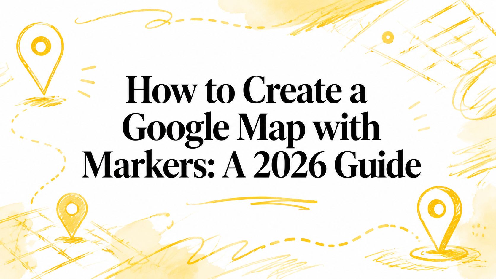 How to Create a Google Map with Markers: A 2026 Guide