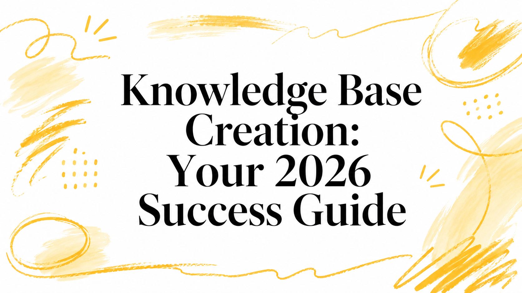 Knowledge Base Creation: Your 2026 Success Guide