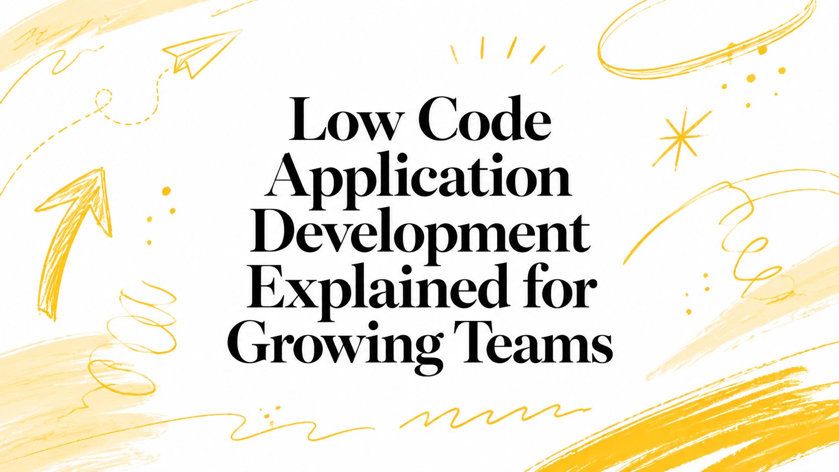 Low Code Application Development Explained for Growing Teams