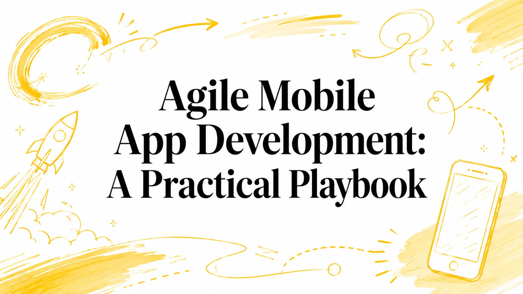 Agile Mobile App Development: A Practical Playbook