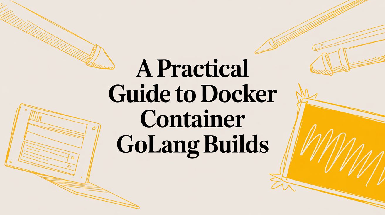 A Practical Guide to Docker Container Golang Builds