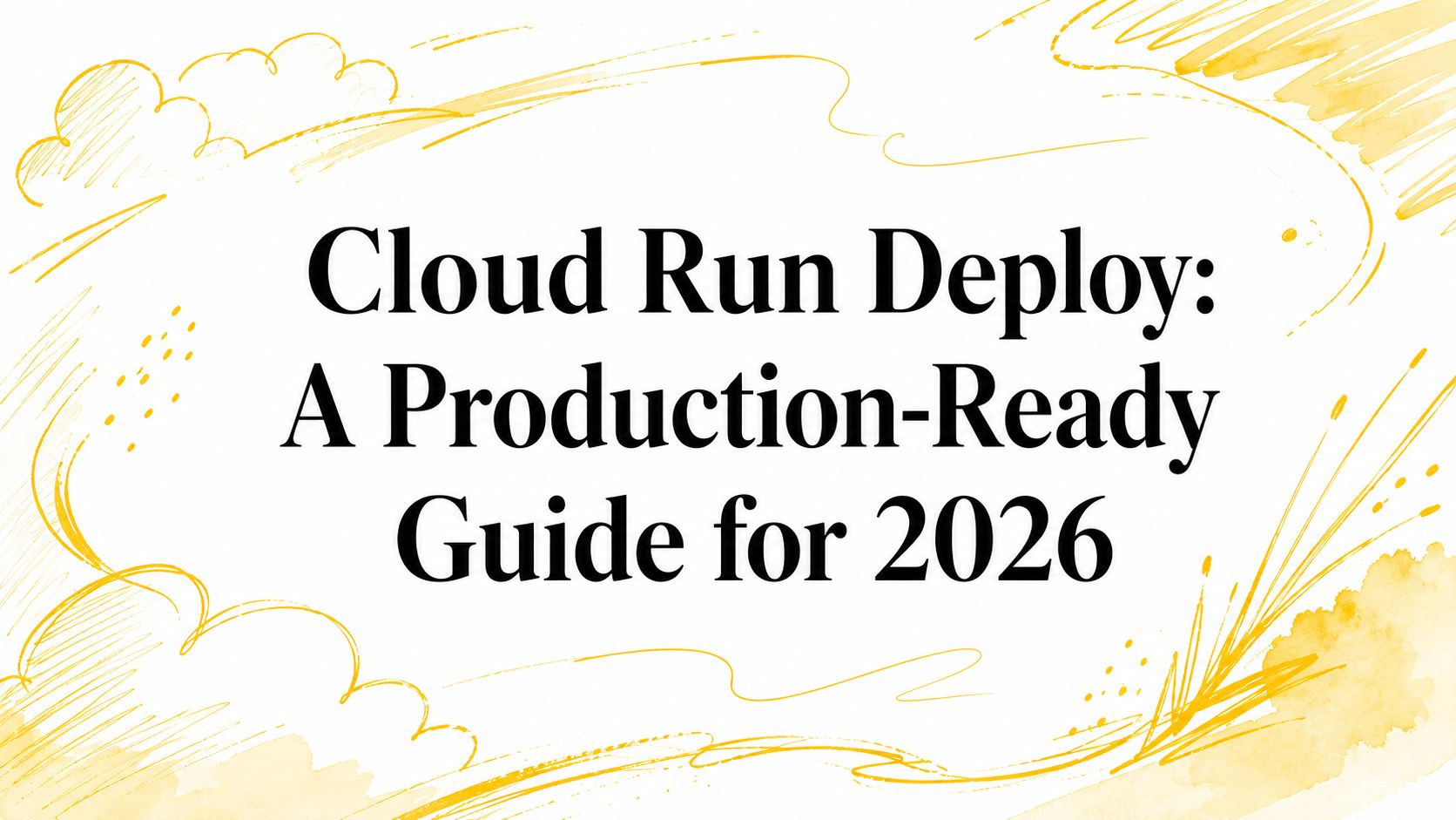 Cloud Run Deploy: A Production-Ready Guide for 2026