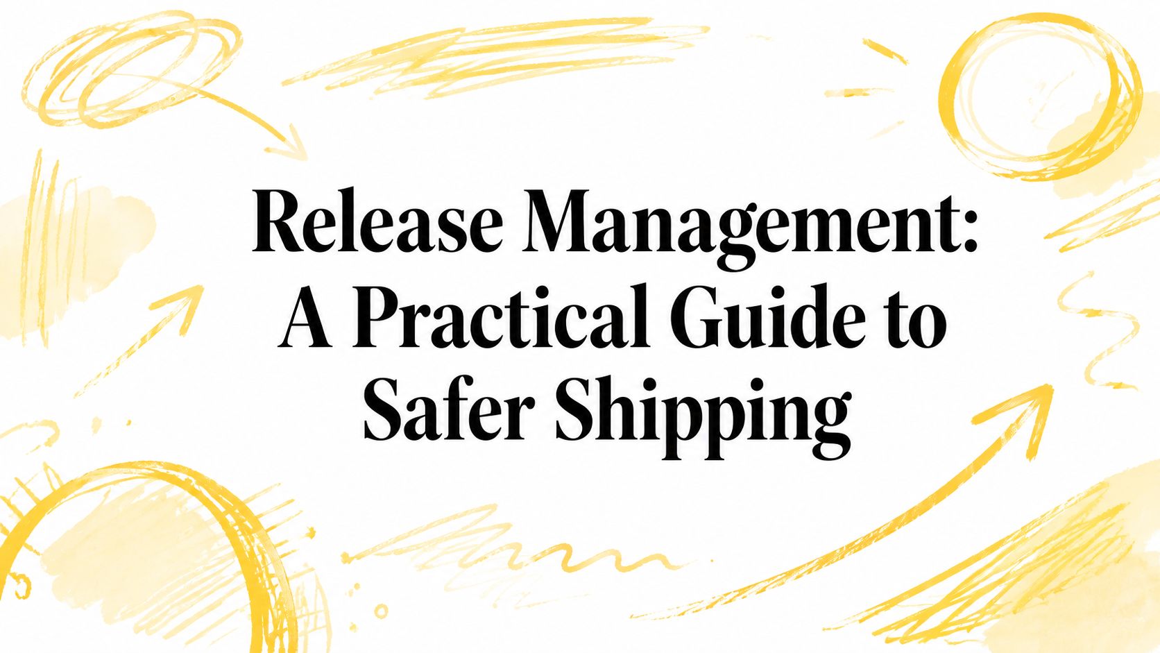 Release Management: A Practical Guide to Safer Shipping
