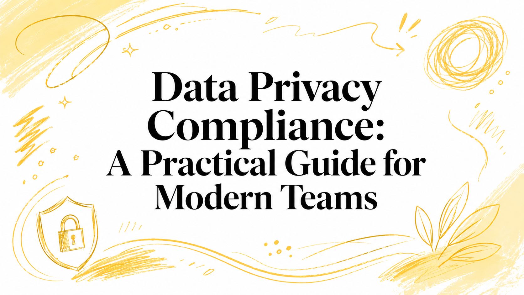 Data Privacy Compliance: A Practical Guide for Modern Teams