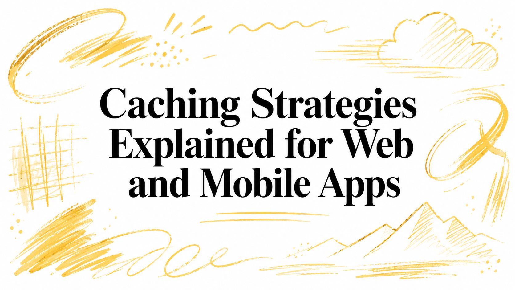 Caching Strategies Explained for Web and Mobile Apps