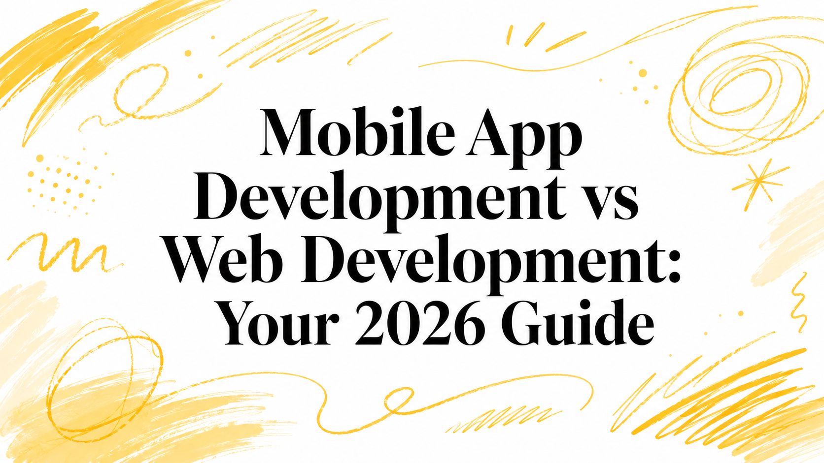 Mobile App Development vs Web Development: Your 2026 Guide