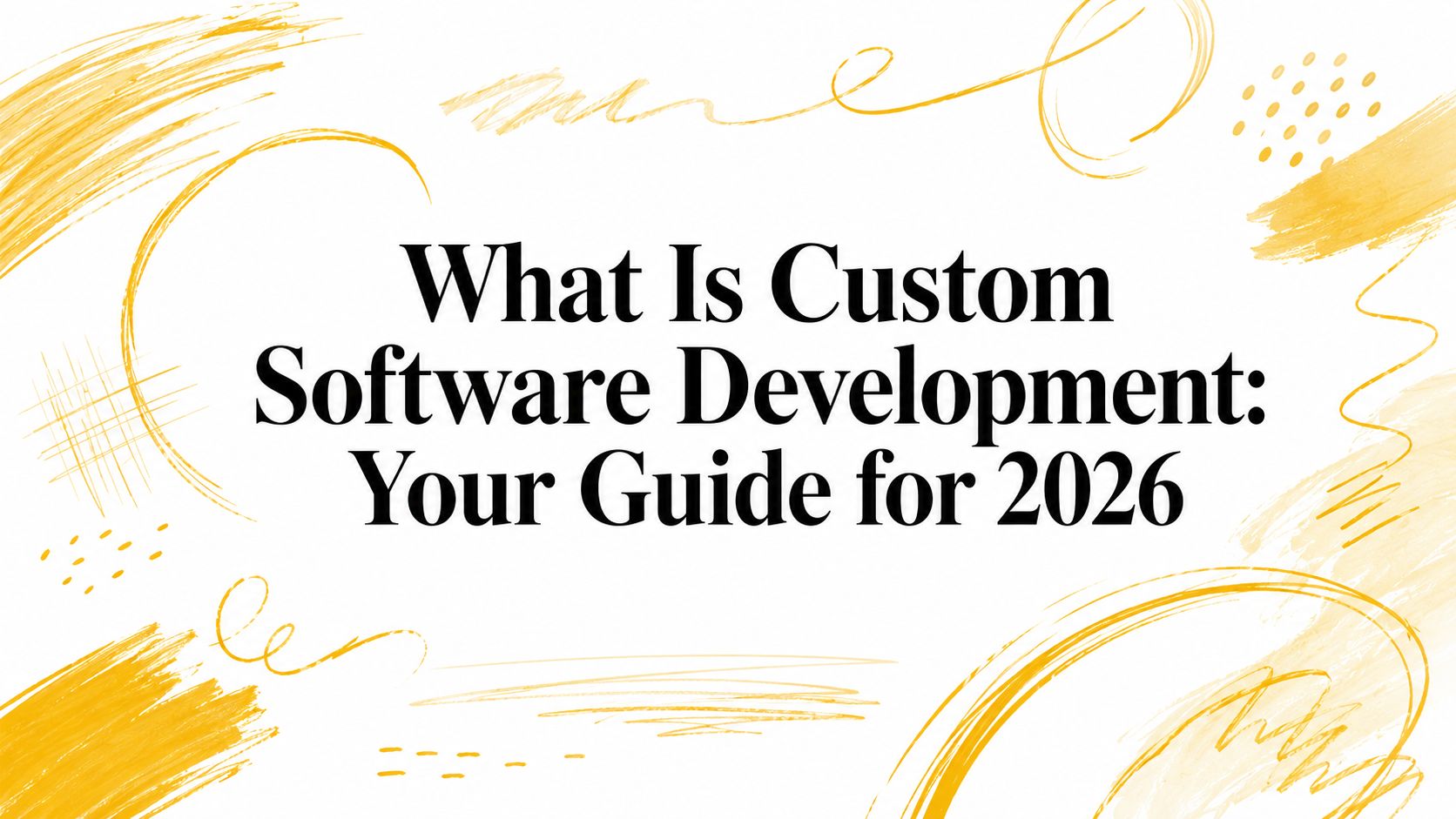 What Is Custom Software Development: Your Guide for 2026